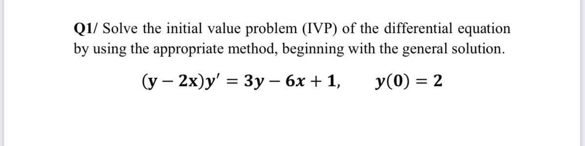Q1/ Solve the initial value problem (IVP) of the differential equation
by using the appropriate method, beginning with the general solution.
(у — 2х)у' %3D 3у—6х + 1,
y(0) = 2

