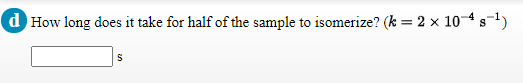 d How long does it take for half of the sample to isomerize? (k = 2 x 10-4 s-1)
