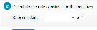 Calculate the rate constant for this reaction.
Rate constant
