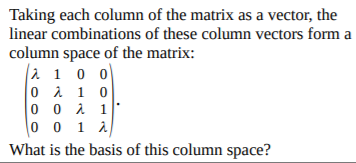 Taking each column of the matrix as a vector, the
linear combinations of these column vectors form a
column space of the matrix:
2 1 0 0
0 i 1 0
0 0 1 1
0 0 1 A
What is the basis of this column space?
