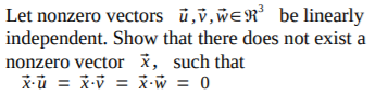 Let nonzero vectors ū,v,weR be linearly
independent. Show that there does not exist a
nonzero vector x, such that
X-ū = x-v = x•w = 0
