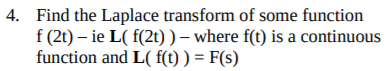 4. Find the Laplace transform of some function
f (2t) – ie L( f(2t)) – where f(t) is a continuous
function and L( f(t) ) = F(s)
