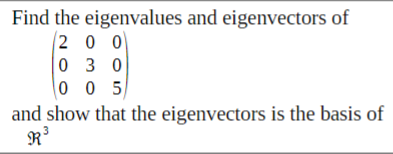 Find the eigenvalues and eigenvectors of
2 0 0
0 3 0
0 05
and show that the eigenvectors is the basis of
R
