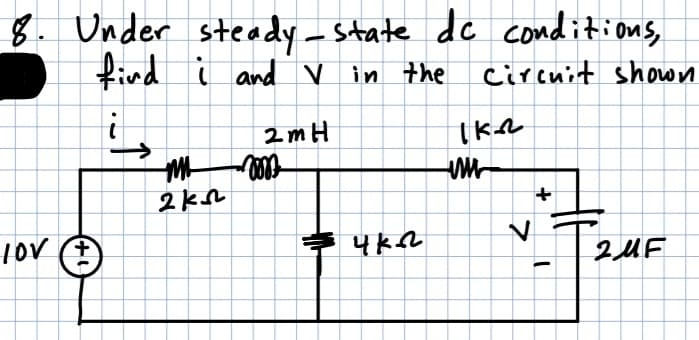 8. Under steady- state dc conditions
find i and v in the
circuit shown
2mH
1OV (全
+
