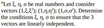 "Let &, ŋ, o be real numbers and consider
vectors (1,5,5'); (1,n,n³); (1,0,0*). Determine
the conditions &, ŋ, o to ensure that the 3
vectors are linearly independent.
