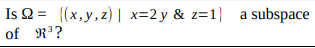 Is Q = {(x,y,z) | x=2y & z=1} a subspace
of R?
