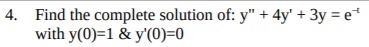 4. Find the complete solution of: y" + 4y' + 3y = e
with y(0)=1 & y'(0)=0
