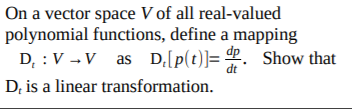 On a vector space V of all real-valued
polynomial functions, define a mapping
D, : V - V
D, is a linear transformation.
as D.[p(t)]= . Show that
dt

