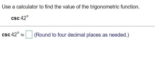 Use a calculator to find the value of the trigonometric function.
csc 42°
csc 42° a
(Round to four decimal places as needed.)
