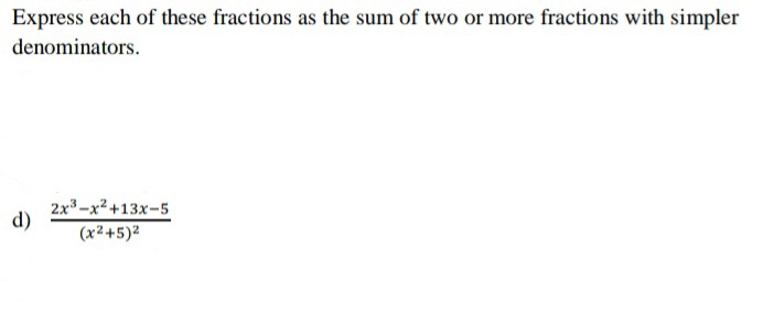 Express each of these fractions as the sum of two or more fractions with simpler
denominators.
2x-x2+13x-5
d)
(x2+5)2
