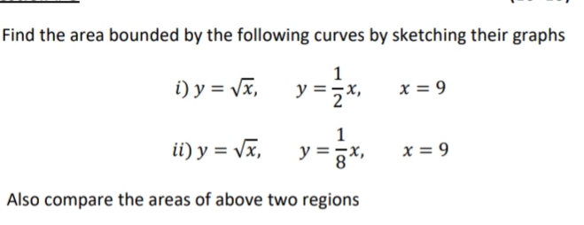 Find the area bounded by the following curves by sketching their graphs
1
i) y = Vx,
y =z*"
x = 9
1
ii) y = Vx,
x = 9
Also compare the areas of above two regions
