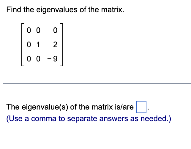 Find the eigenvalues of the matrix.
00 0 0
01
2
00-9
The eigenvalue(s) of the matrix is/are
(Use a comma to separate answers as needed.)