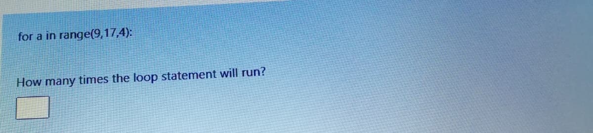 for a in range(9,17,4):
How many times the loop statement will run?

