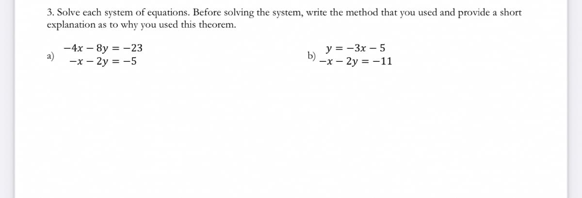 3. Solve each system of equations. Before solving the system, write the method that you used and provide a short
explanation as to why you used this theorem.
-4x - 8y = -23
a)
b)
y=-3x - 5
-x-2y = -11
-x-2y = -5