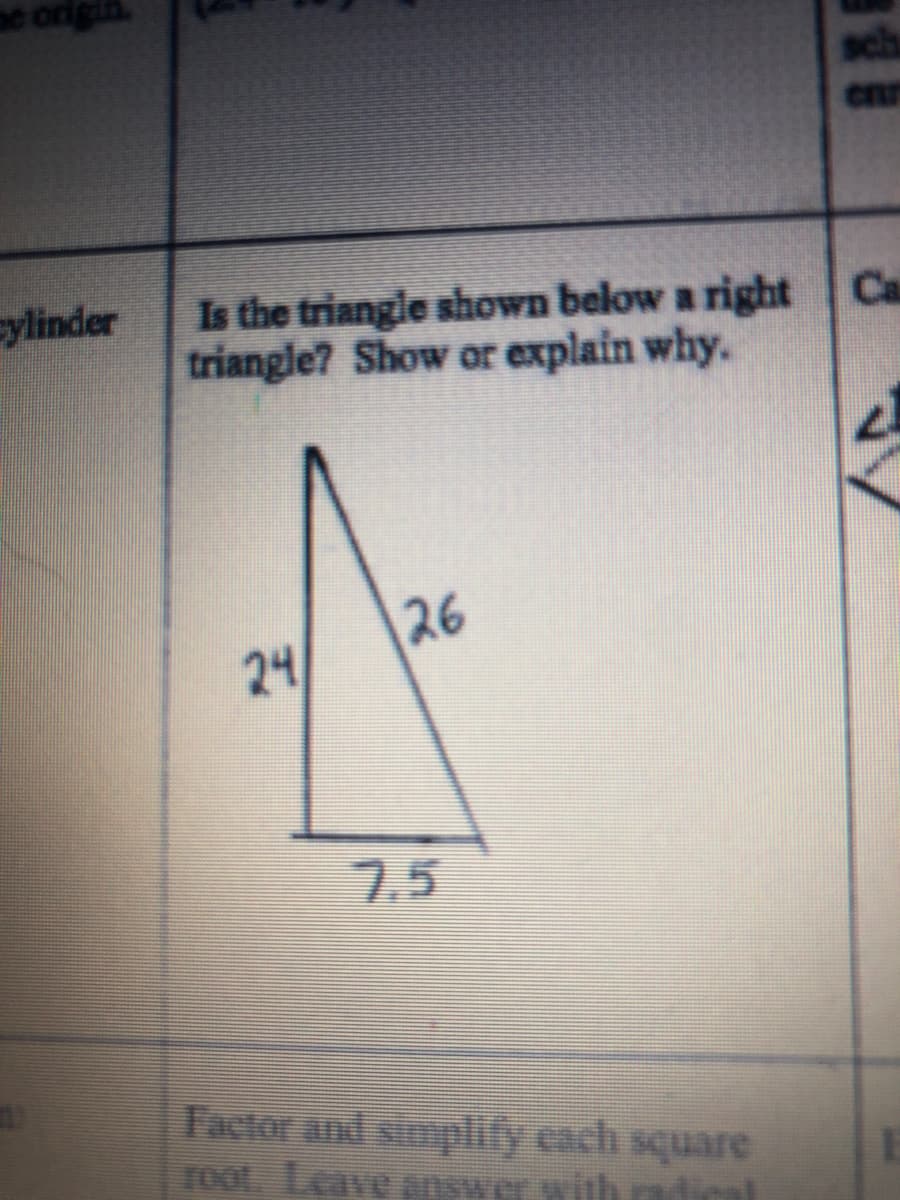 Is the triangle shown below a right Ca
triangle? Show or explain why.
sylinder
26
24
7.5
Faciorand sinplly each square
TOOL Leave answer.with ndical

