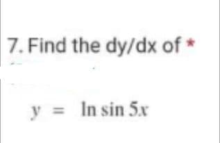 7. Find the dy/dx of *
y = In sin 5x
