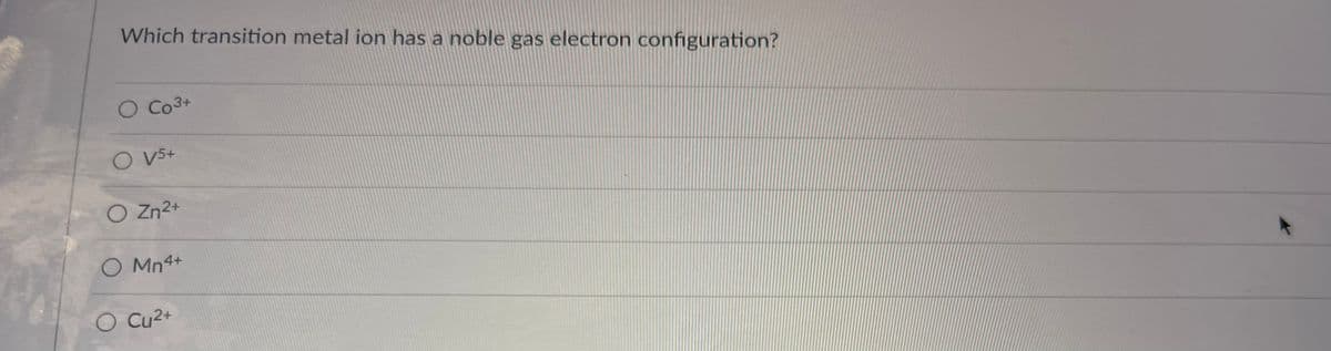 Which transition metal ion has a noble gas electron configuration?
O CO³+
O V5+
O Zn²+
O Mn4+
Cu2+