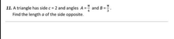 11. A triangle has side c = 2 and angles A= and B =.
Find the length a of the side opposite.
