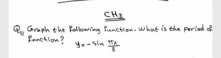 CH3
Q, Graph the Pollowing function. what is the period of
Qull
Runction?
Y=-Sin tx
警
