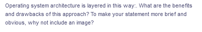 Operating system architecture is layered in this way:. What are the benefits
and drawbacks of this approach? To make your statement more brief and
obvious, why not include an image?