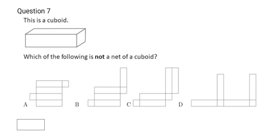 Question 7
This is a cuboid.
Which of the following is not a net of a cuboid?
B
