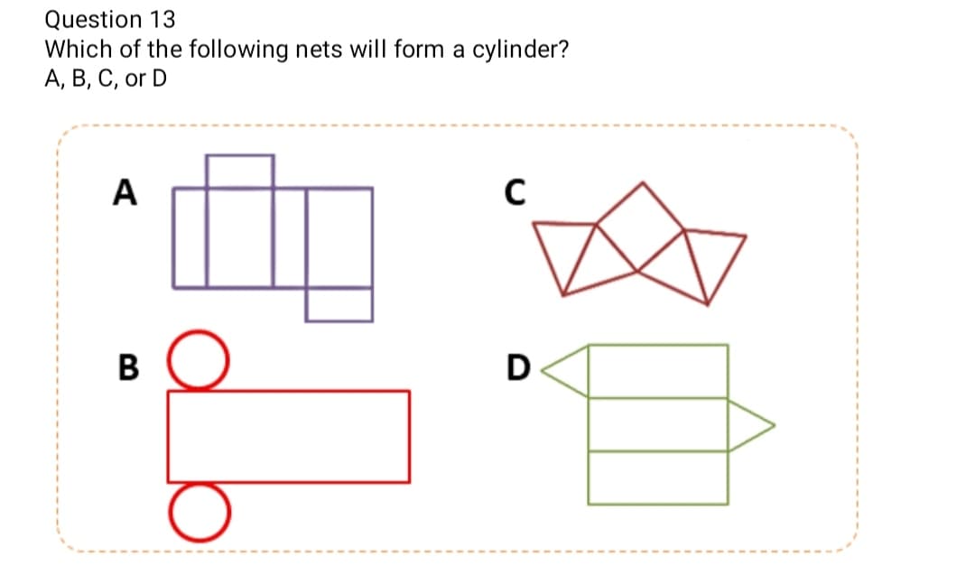 Question 13
Which of the following nets will form a cylinder?
А, В, С, or D
A
В
D
