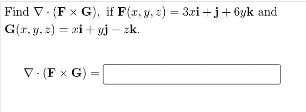 Find V. (F x G), if F(x, y, z) = 3.xi +j+ 6yk and
G(x, y, z) = xi + yj – zk.
V · (F × G)
