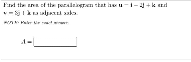 Find the area of the parallelogram that has u = i – 2j + k and
v = 3j + k as adjacent sides.
NOTE: Enter the exact answer.
A =
