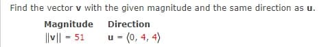 Find the vector v with the given magnitude and the same direction as u.
Magnitude
Direction
||v|| = 51
u = (0, 4, 4)
%3D
