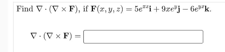 Find V. (V x F), if F(x, y, z) = 5e"*i+9xe"j – 6e"k.
|
V. (V × F) =

