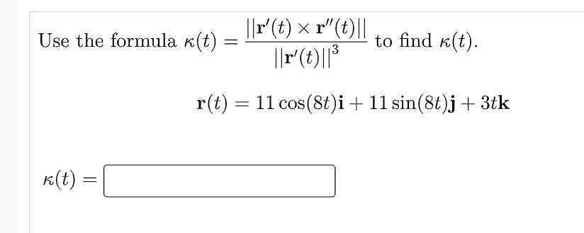 ||r(t) × r"(t)||
||r'(t)||*
Use the formula k(t) :
to find k(t).
13
r(t) = 11 cos(8t)i + 11 sin(8t)j + 3tk
K(t) =
