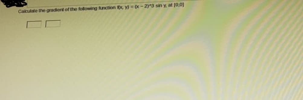 Calculate the gradient of the following function fx, y) = (x - 2)^3 sin y, at [0,0]
