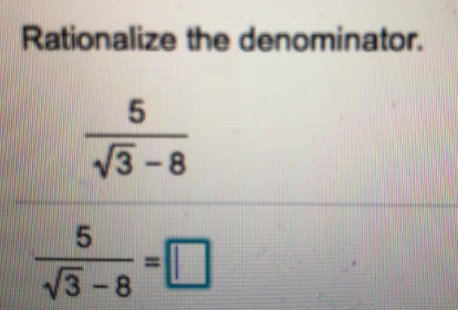 Rationalize the denominator.
V3 -8
%3D
V3-8

