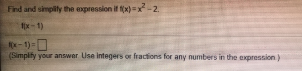 Find and simplify the expression if f(x) =x- 2.
f(x-1)
f(x-1)=|
(Simplify your answer. Use integers or fractions for any numbers in the expression.)
