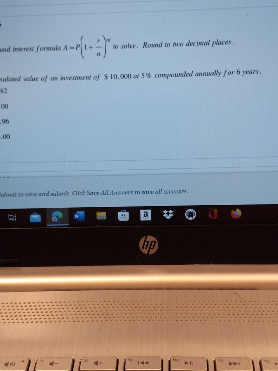 nt
und interest formula A =P1+-
to solve. Round to two decimal places.
mulated value of an investment of $ 10,000 at 5% compounded annually for 6 years.
82
00
96
00
Fubmit to save and submit. Click Save All Answers to save all answers.
hp
no
A
12
