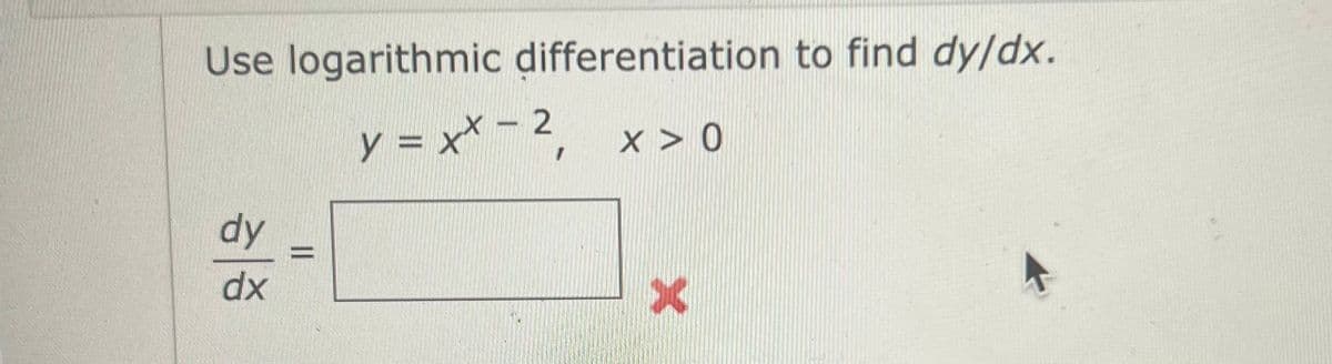 Use logarithmic differentiation to find dy/dx.
y = xX - 2
x > 0
dy
dx
