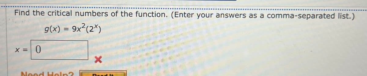 Find the critical numbers of the function. (Enter your answers as a comma-separated list.)
g(x) = 9x²(2*)
X = 0
Need Heln?
