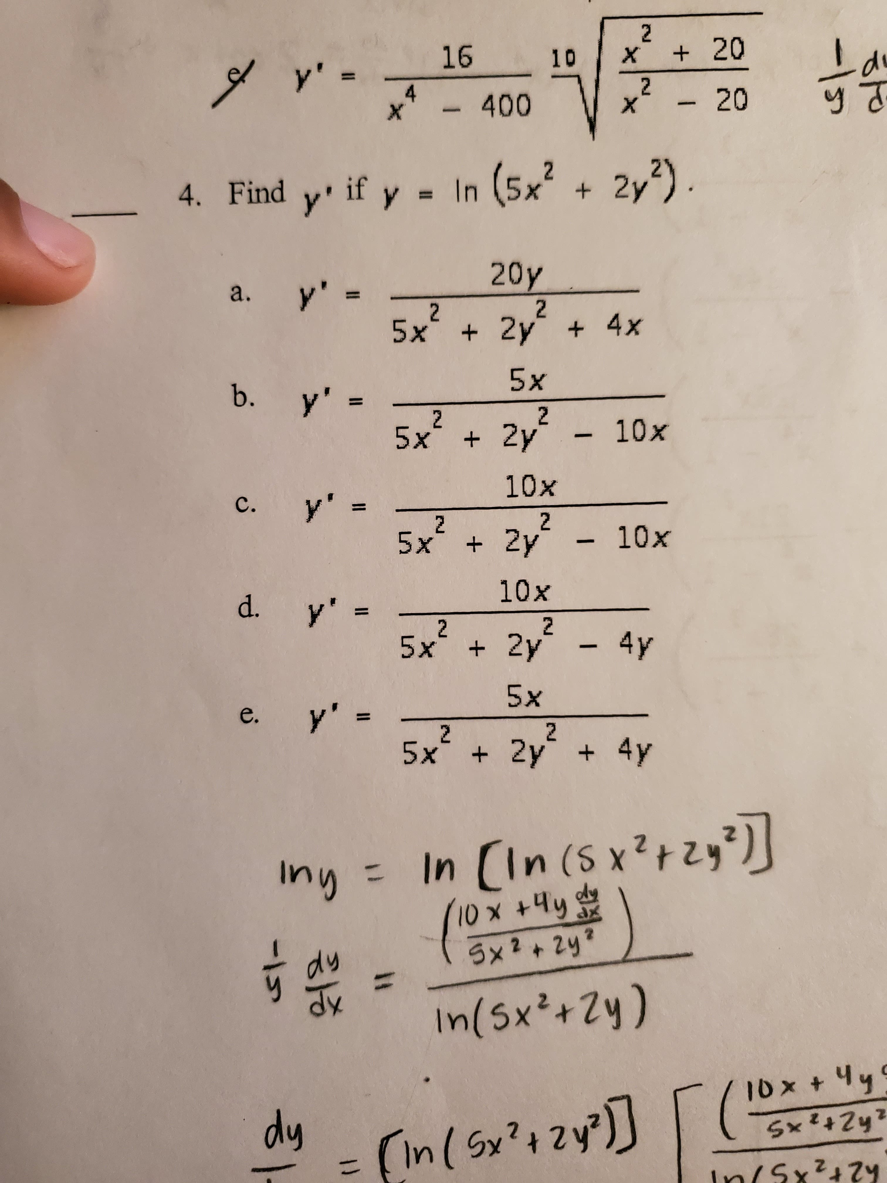 2
16
20
y' =
X
10
1
2
4
- 20
- 400
X
X
4. Find y if y In (5x+ 2y)
20y
y'
a.
11
2
+4x
2
5x 2y
5x
b.
y' =
2
2
10x
5x 2y
10x
y' =
C.
2
2
+ 2y
5x
10x
10x
d. y'
2
2
5x
+ 2y - 4y
5x
y' =
5x 2y +
e.
2
4y
n (S xt
dy
In Cin (Sx2
Iny =
Sx2+29
In(5x2+2y)
dy
In ( Sx2t 2
Sx+2y
In(Sx+7
H
Il
II
ID
S1-
