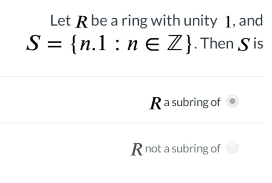 Let R be a ring with unity 1, and
S = {n.1 : n E Z}.Then S is
Ra subring of
Rnot a subring of

