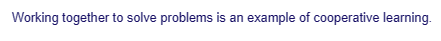 Working together to solve problems is an example of cooperative learning.