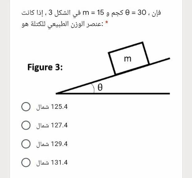 فإن ، 30 = 0 كجم و 15 = m في الشكل 3، إذا كانت
:عنصر الوزن الطبيعي ل لكتلة هو
m
Figure 3:
125.4 شمال O
127.4 شمال 0
129.4 شمال 0
131.4 شمال 0
