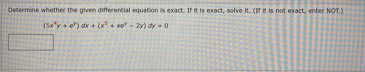 Determine whether the given differential equation is exact. If it is exact, solve it. (If it is not exact, enter NOT.)
(5x*y + e') dx + (x° + xe' – 2y) dy = 0
