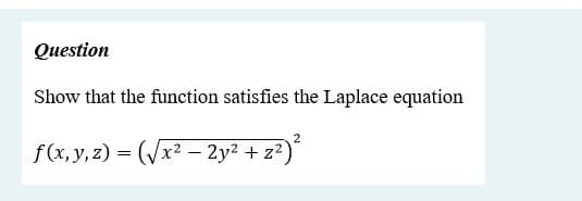 Question
Show that the function satisfies the Laplace equation
f(x, y, z) = (Vr2 – 2y² + z²)*
