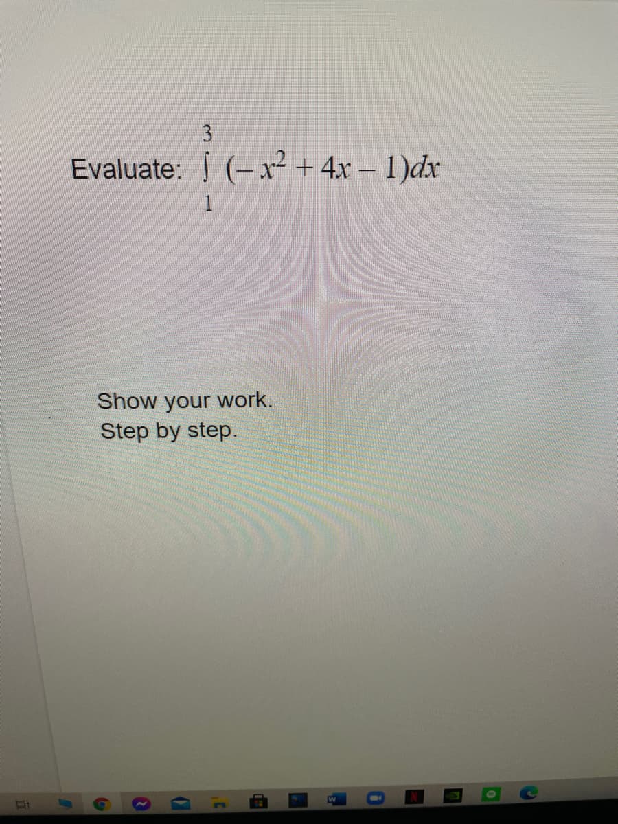 3
Evaluate: (-x² + 4x – 1)dx
1
Show your work.
Step by step.
