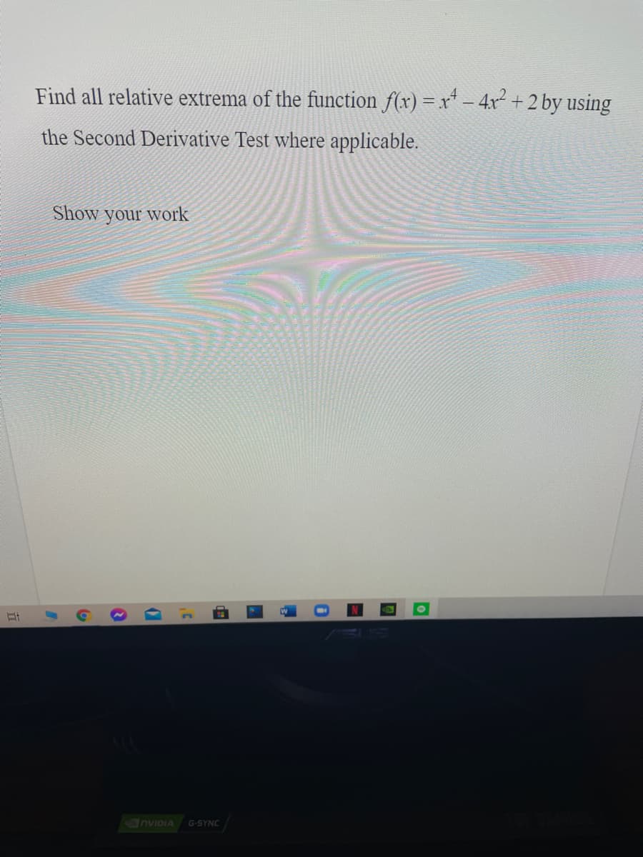 Find all relative extrema of the function f(x) = x* – 4x + 2 by using
the Second Derivative Test where applicable.
Show your work
nvIDIA G-SYNC
