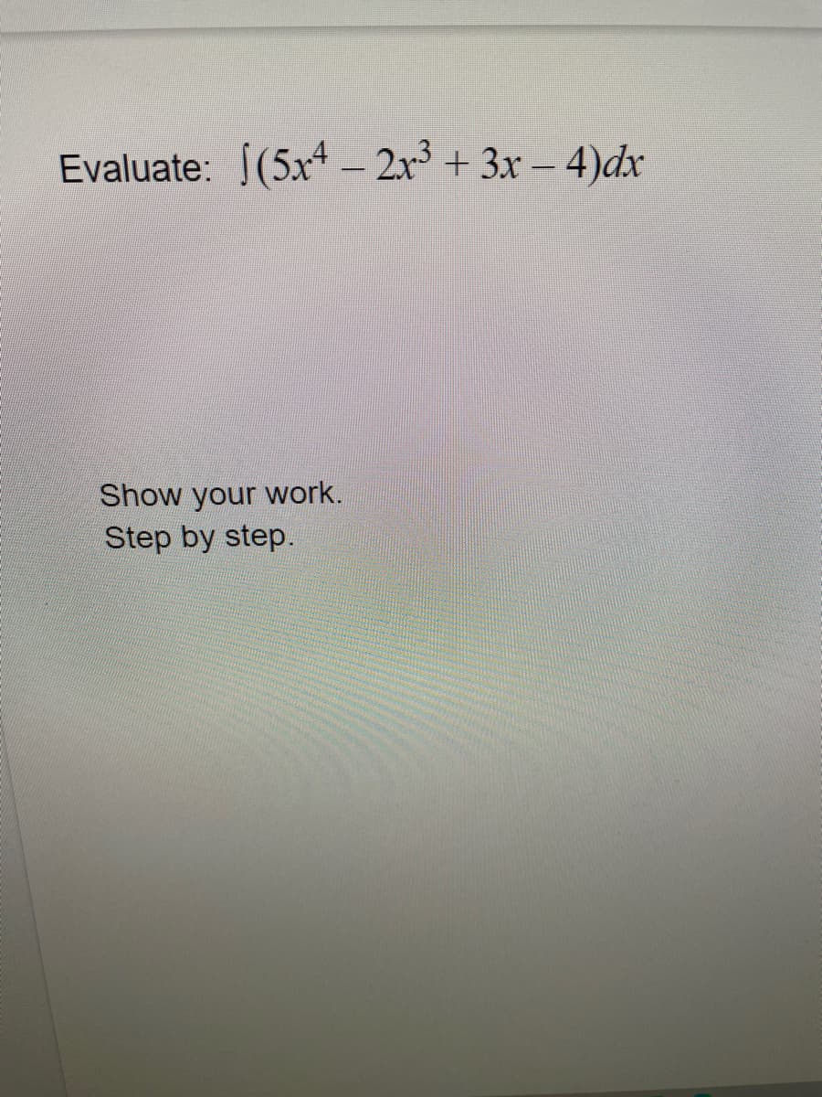 Evaluate: (5x* – 2x + 3x- 4)dx
Show your work.
Step by step.
