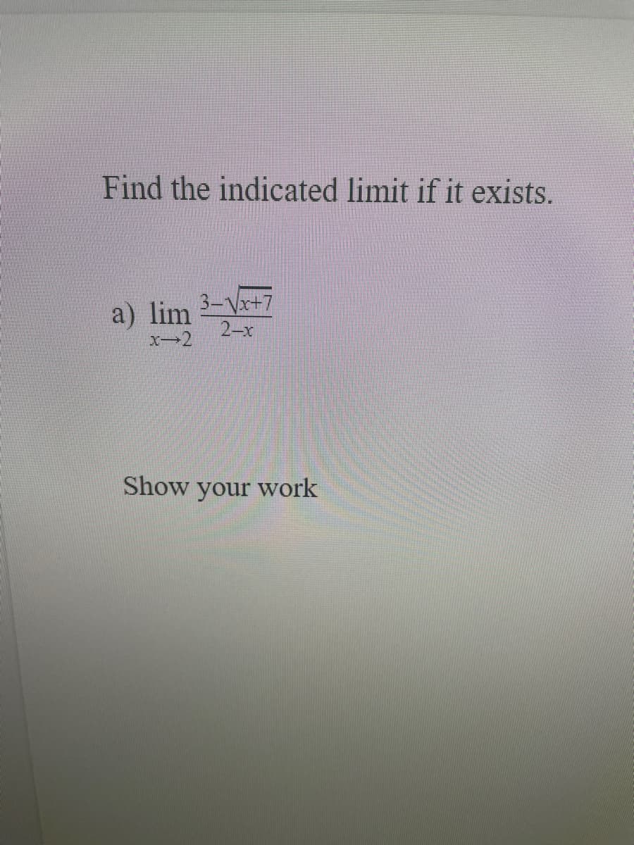 Find the indicated limit if it exists.
3-Vx+7
a) lim
2-x
x-2
Show your work
