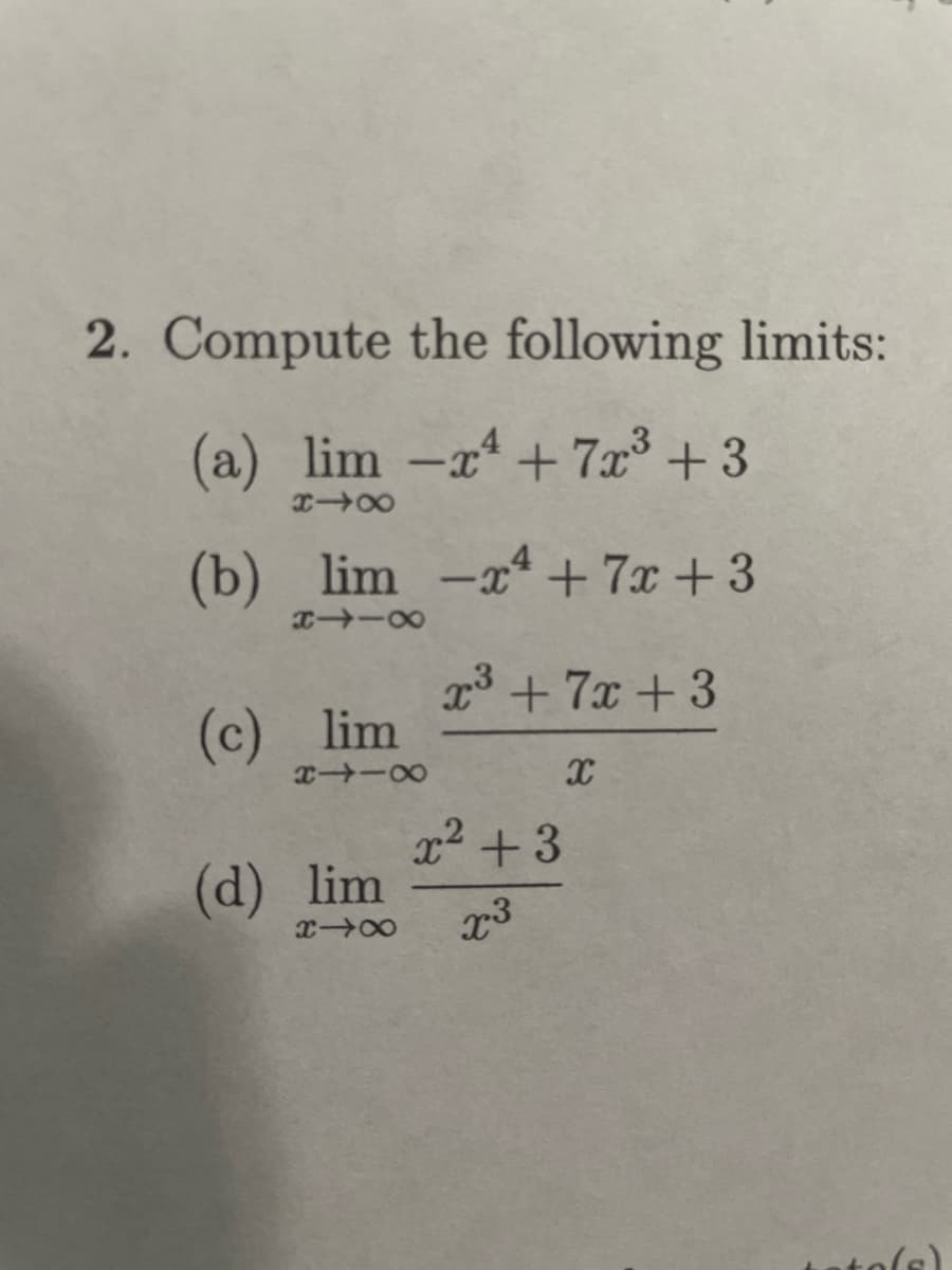 2. Compute the following limits:
(a) lim -x + 7x + 3
(b) lim -x + 7x +3
23 + 7x + 3
(c) lim
(d) lim
tols)
