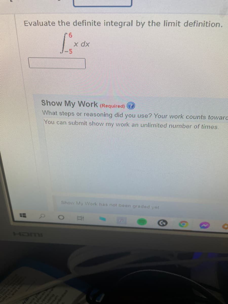 Evaluate the definite integral by the limit definition.
9.
x dx
Show My Work (Required) O
What steps or reasoning did you use? Your work counts towarC
You can submit show my work an unlimited number of times.
Show My WWork has not been graded yet
HDMI
lld er
