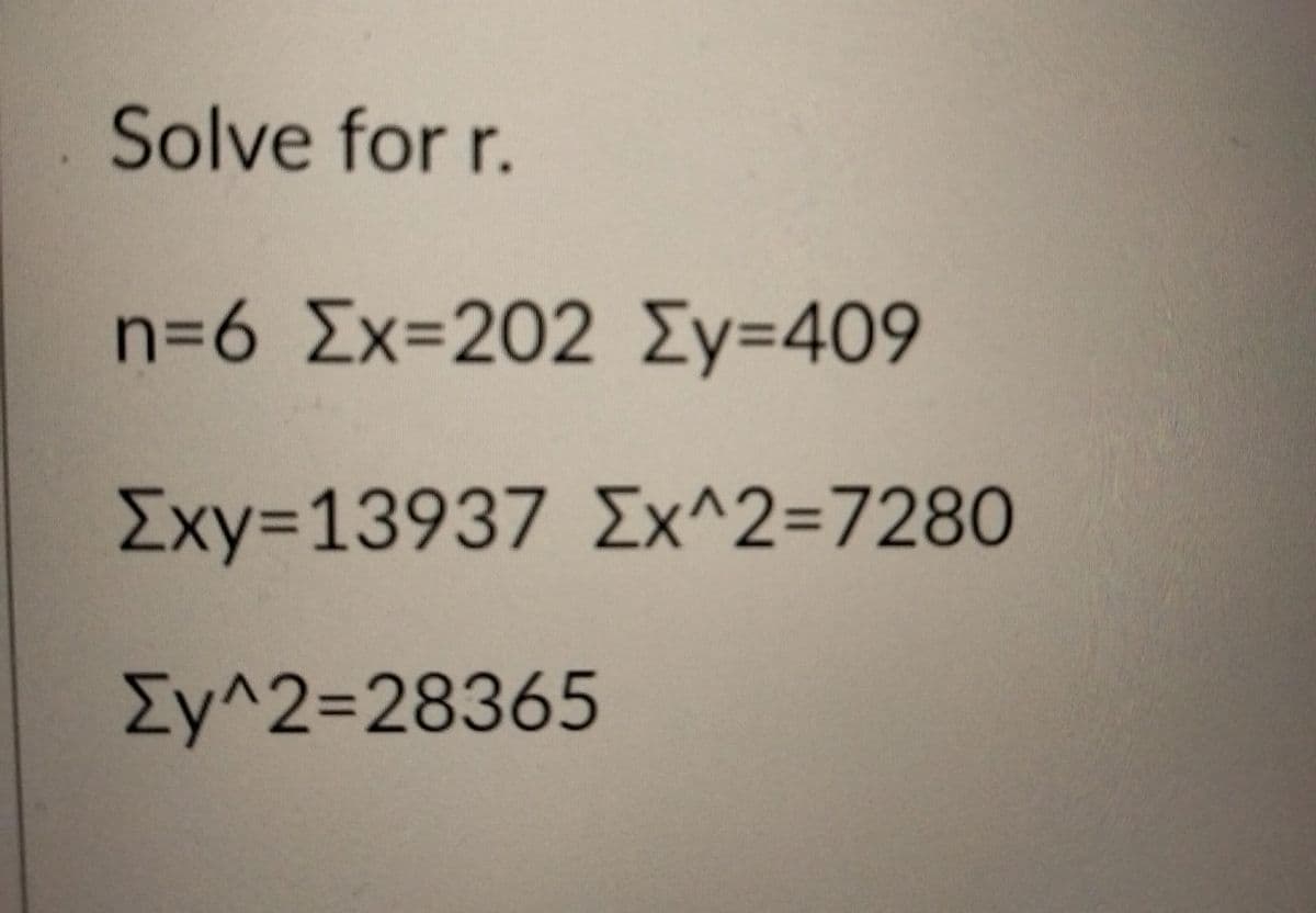 Solve for r.
n=6 Σχ=202 ΣΥ=409
%3D409
Σχy- 13937
Σχ^2= 7280
ΣΥ^2=28365
